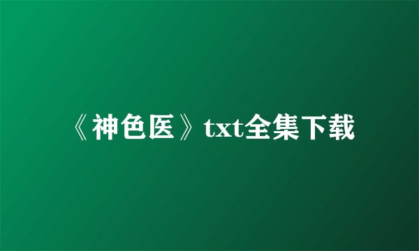 《神色医》txt全集下载