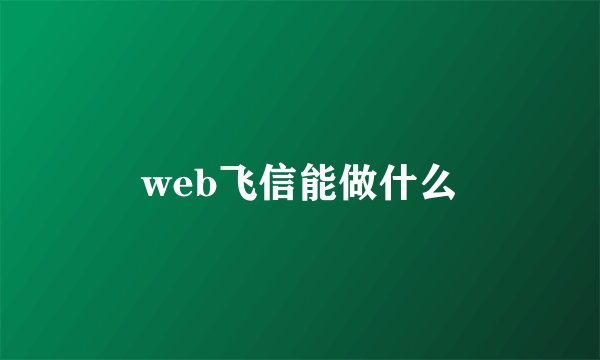 web飞信能做什么