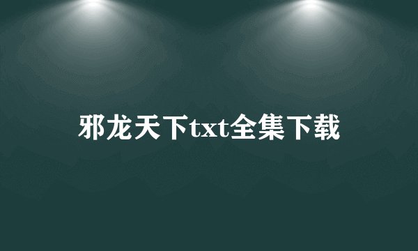 邪龙天下txt全集下载