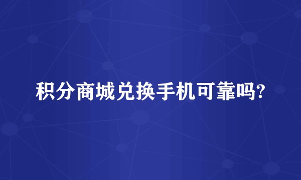 积分商城兑换手机可靠吗?