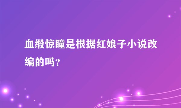 血缎惊瞳是根据红娘子小说改编的吗？