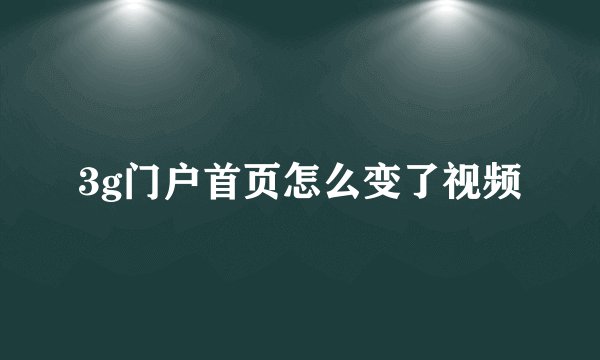 3g门户首页怎么变了视频