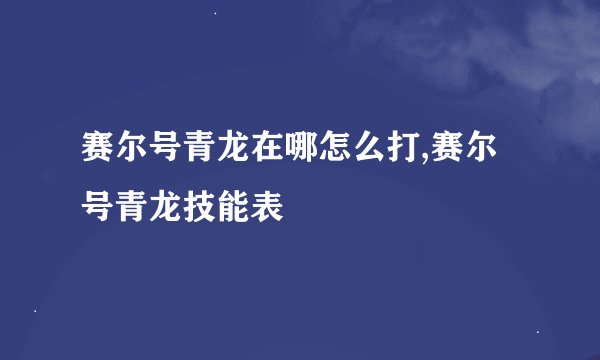 赛尔号青龙在哪怎么打,赛尔号青龙技能表