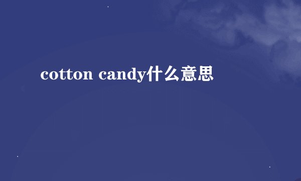 cotton candy什么意思