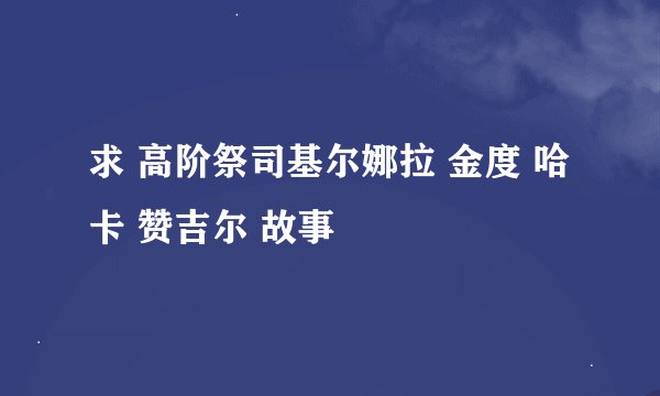 求 高阶祭司基尔娜拉 金度 哈卡 赞吉尔 故事