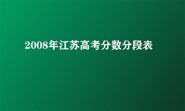 2008年江苏高考分数分段表