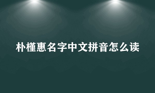 朴槿惠名字中文拼音怎么读