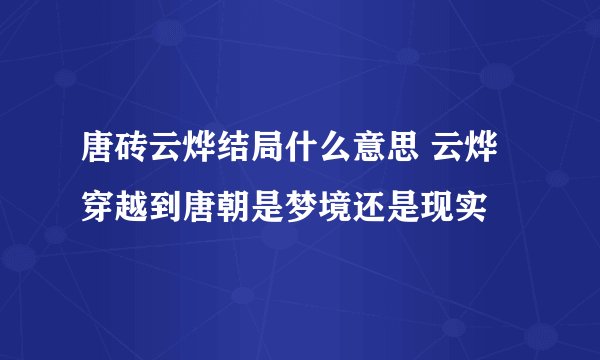 唐砖云烨结局什么意思 云烨穿越到唐朝是梦境还是现实