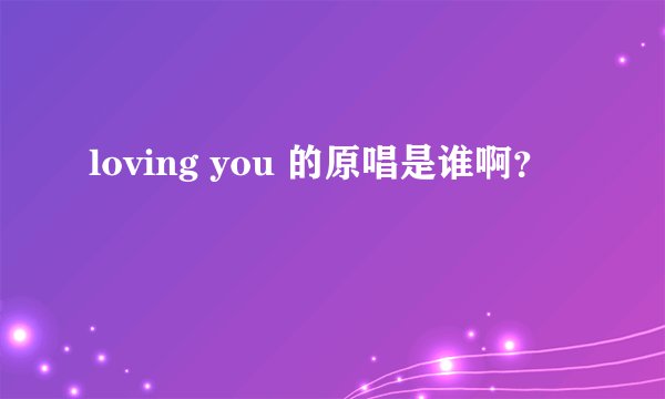 loving you 的原唱是谁啊？