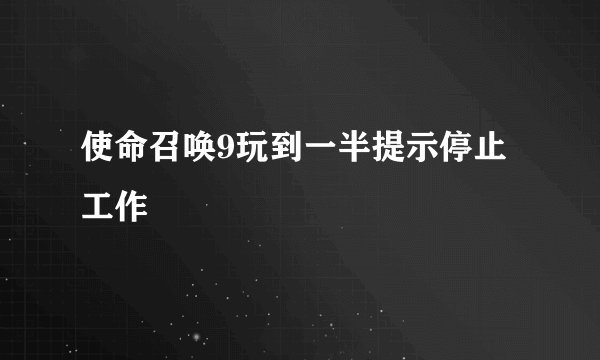 使命召唤9玩到一半提示停止工作