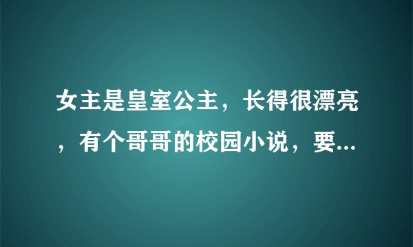 女主是皇室公主，长得很漂亮，有个哥哥的校园小说，要好看一点的