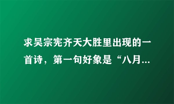 求吴宗宪齐天大胜里出现的一首诗，第一句好象是“八月秋高…”