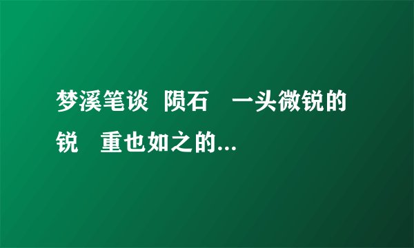 梦溪笔谈  陨石   一头微锐的锐   重也如之的之  的解释