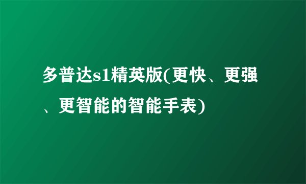 多普达s1精英版(更快、更强、更智能的智能手表)