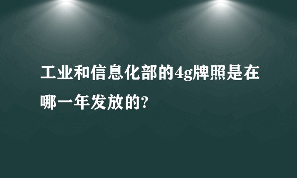 工业和信息化部的4g牌照是在哪一年发放的?