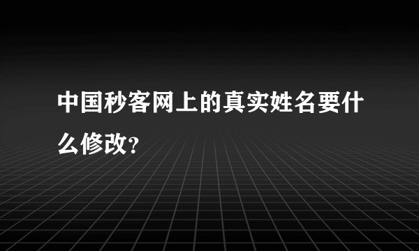 中国秒客网上的真实姓名要什么修改？