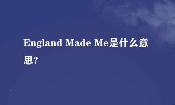 England Made Me是什么意思?