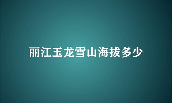 丽江玉龙雪山海拔多少