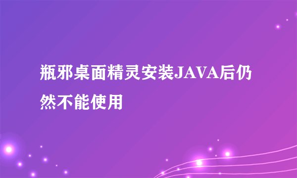 瓶邪桌面精灵安装JAVA后仍然不能使用