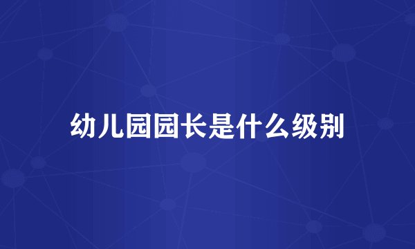 幼儿园园长是什么级别