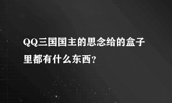 QQ三国国主的思念给的盒子里都有什么东西？