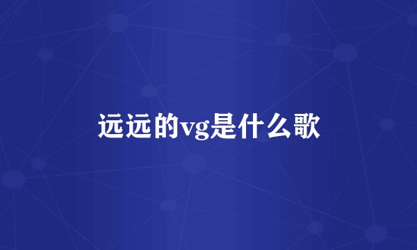 远远的vg是什么歌