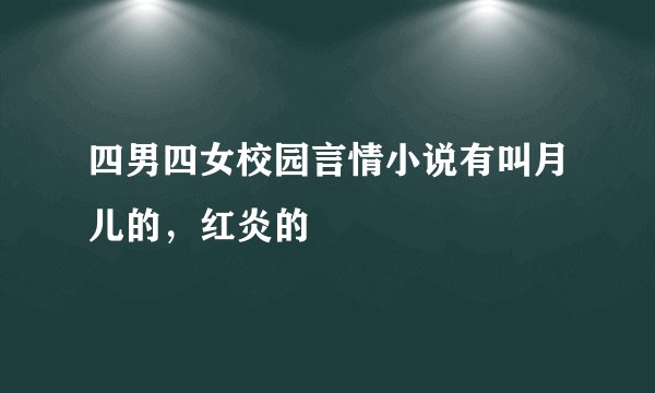四男四女校园言情小说有叫月儿的，红炎的