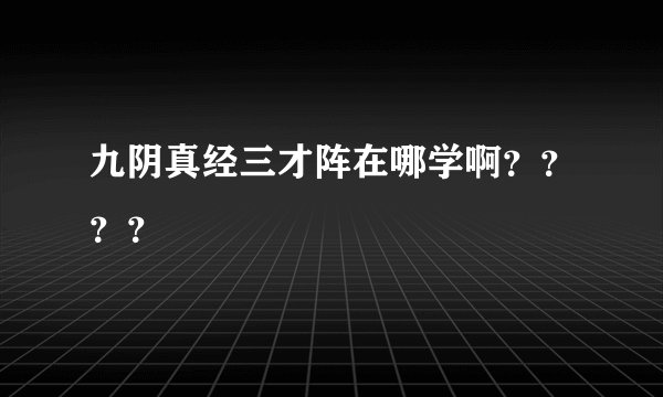 九阴真经三才阵在哪学啊？？？？