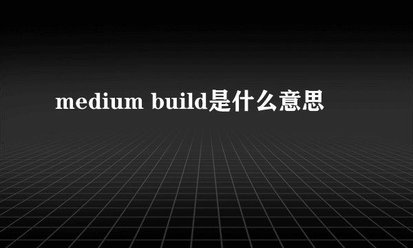 medium build是什么意思