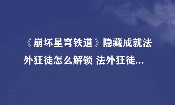 《崩坏星穹铁道》隐藏成就法外狂徒怎么解锁 法外狂徒完成条件攻略