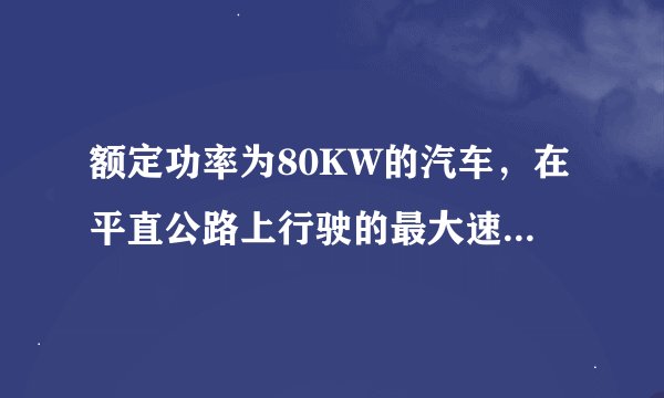 额定功率为80KW的汽车，在平直公路上行驶的最大速率为20m/s汽车的质量为2t，若汽车从静止开始