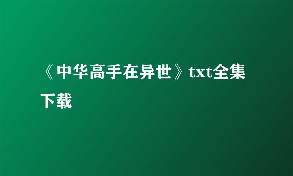 《中华高手在异世》txt全集下载