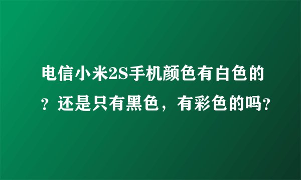 电信小米2S手机颜色有白色的？还是只有黑色，有彩色的吗？
