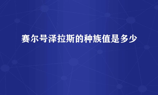 赛尔号泽拉斯的种族值是多少