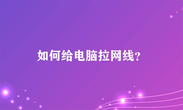 如何给电脑拉网线？