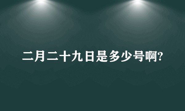二月二十九日是多少号啊?