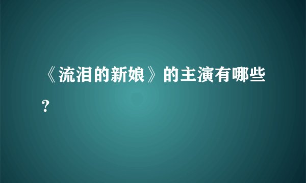 《流泪的新娘》的主演有哪些？