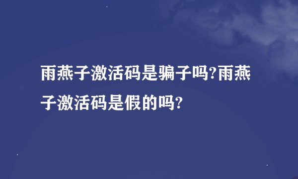 雨燕子激活码是骗子吗?雨燕子激活码是假的吗?