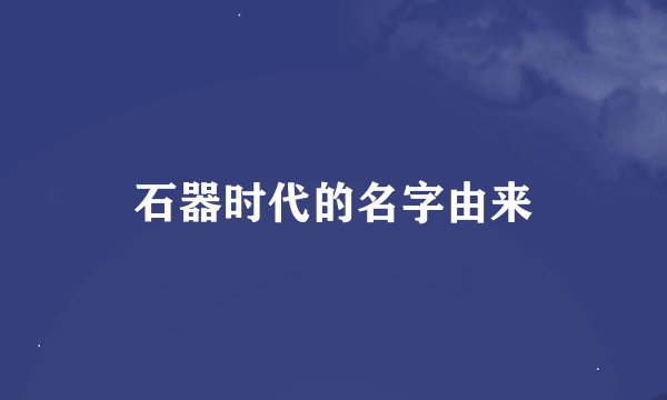 石器时代的名字由来