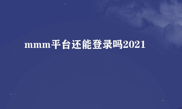 mmm平台还能登录吗2021