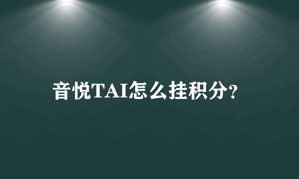 音悦TAI怎么挂积分？