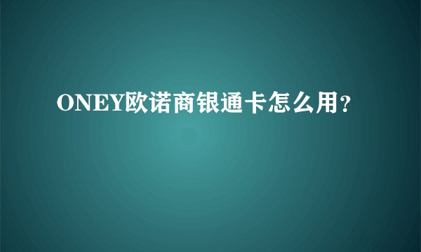 ONEY欧诺商银通卡怎么用？