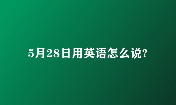 5月28日用英语怎么说?