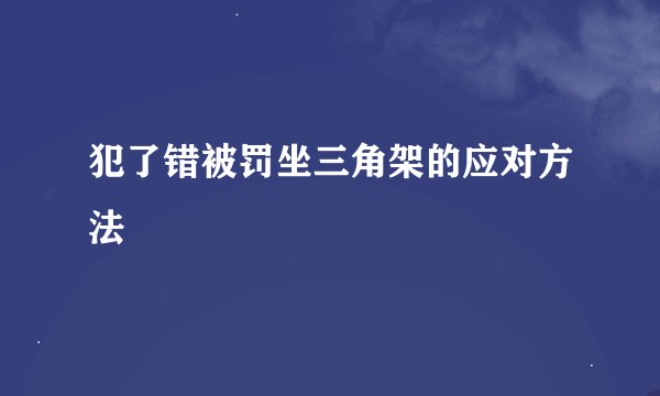 犯了错被罚坐三角架的应对方法