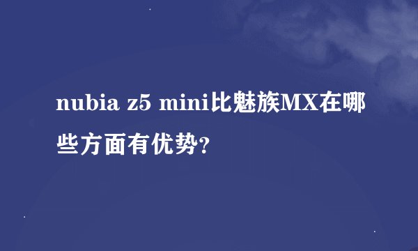 nubia z5 mini比魅族MX在哪些方面有优势？