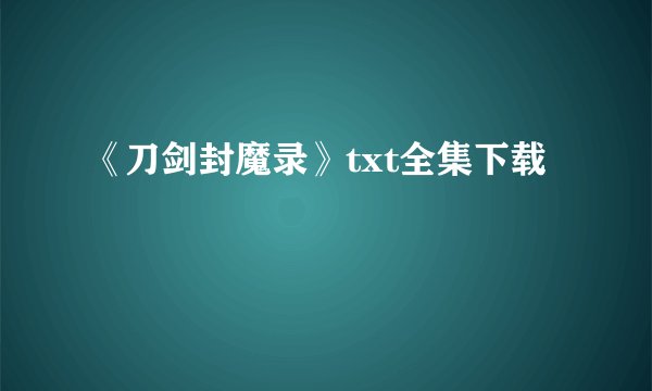 《刀剑封魔录》txt全集下载