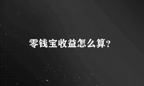 零钱宝收益怎么算？