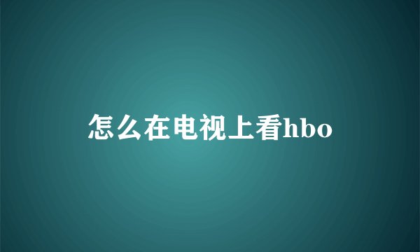 怎么在电视上看hbo