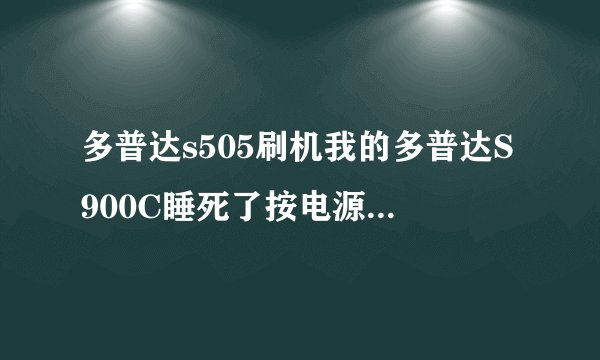 多普达s505刷机我的多普达S900C睡死了按电源键和硬启都不起作用怎么办