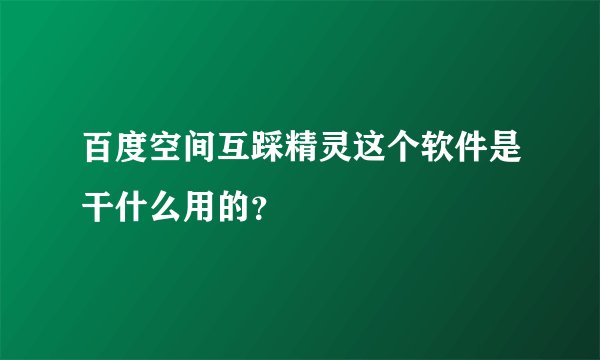 百度空间互踩精灵这个软件是干什么用的？